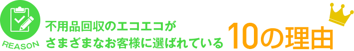 不用品回収のエコエコがさまざまなお客様に選ばれている10の理由